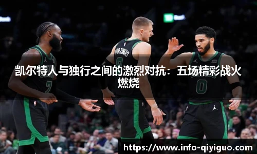 凯尔特人与独行之间的激烈对抗：五场精彩战火燃烧