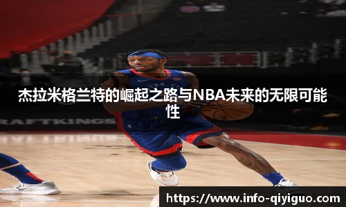 杰拉米格兰特的崛起之路与NBA未来的无限可能性