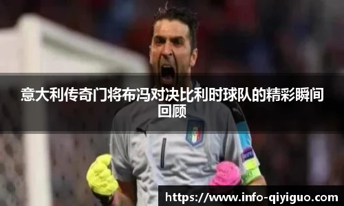 意大利传奇门将布冯对决比利时球队的精彩瞬间回顾