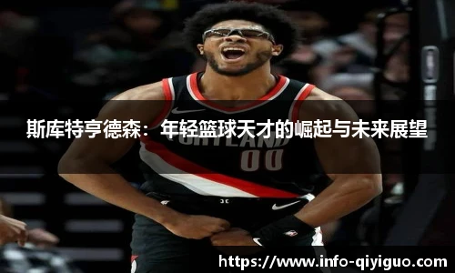 斯库特亨德森:年轻篮球天才的崛起与未来展望